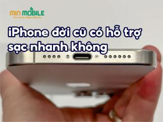Liệu iPhone đời cũ có hỗ trợ sạc nhanh được hay không?